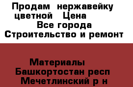 Продам  нержавейку, цветной › Цена ­ 180 - Все города Строительство и ремонт » Материалы   . Башкортостан респ.,Мечетлинский р-н